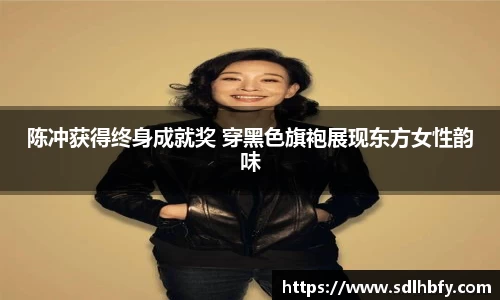 z6mg陈冲获得终身成就奖 穿黑色旗袍展现东方女性韵味